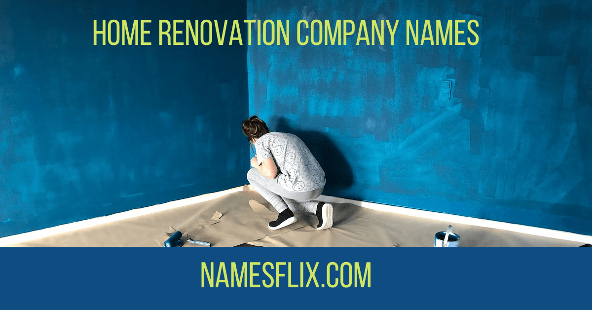 1200+ Best Renovation & Home Remodeling Company Names