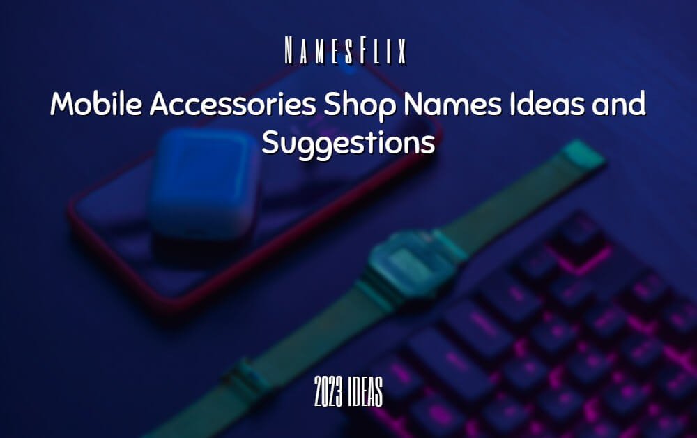 1200+ Mobile Accessories Shop Names Ideas and Suggestions